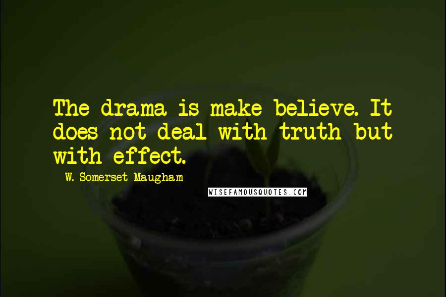 W. Somerset Maugham Quotes: The drama is make-believe. It does not deal with truth but with effect.