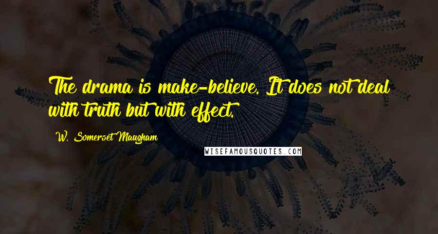 W. Somerset Maugham Quotes: The drama is make-believe. It does not deal with truth but with effect.