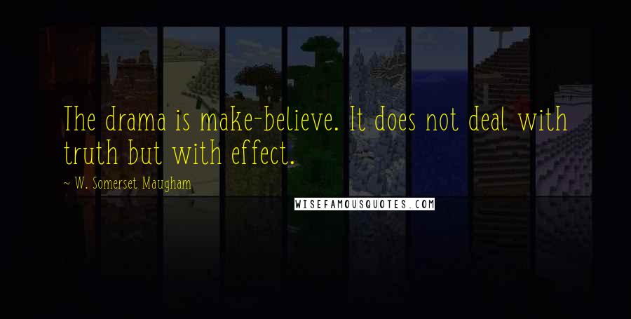W. Somerset Maugham Quotes: The drama is make-believe. It does not deal with truth but with effect.