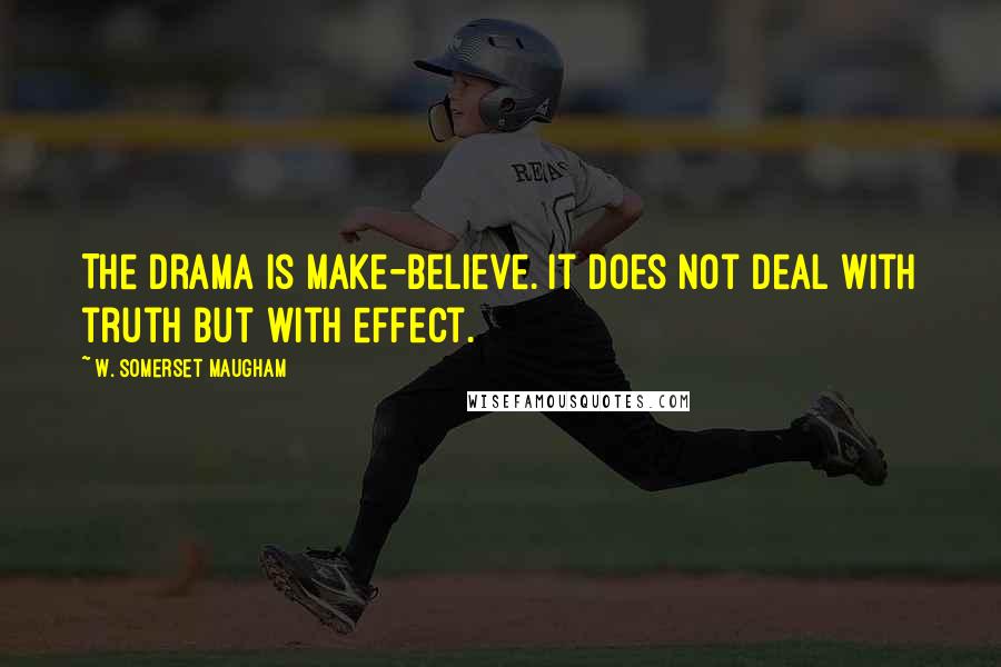 W. Somerset Maugham Quotes: The drama is make-believe. It does not deal with truth but with effect.