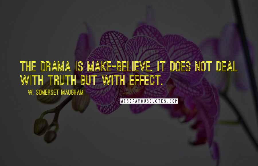 W. Somerset Maugham Quotes: The drama is make-believe. It does not deal with truth but with effect.