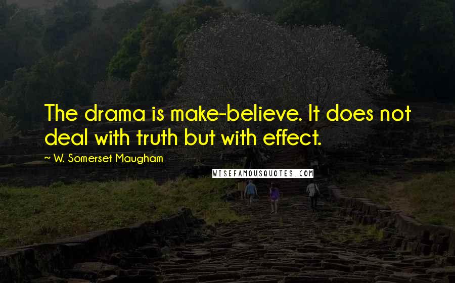 W. Somerset Maugham Quotes: The drama is make-believe. It does not deal with truth but with effect.