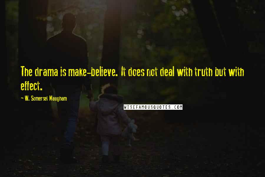 W. Somerset Maugham Quotes: The drama is make-believe. It does not deal with truth but with effect.