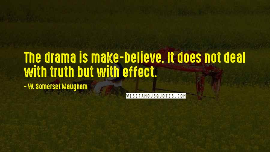 W. Somerset Maugham Quotes: The drama is make-believe. It does not deal with truth but with effect.