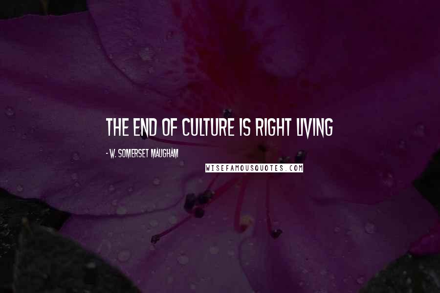 W. Somerset Maugham Quotes: The end of culture is right living