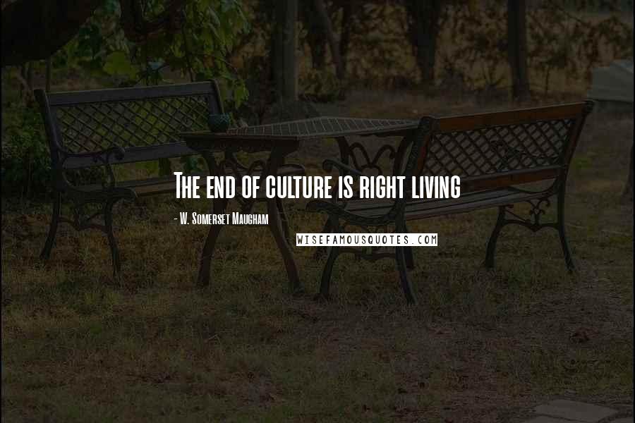 W. Somerset Maugham Quotes: The end of culture is right living