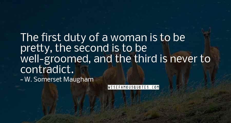 W. Somerset Maugham Quotes: The first duty of a woman is to be pretty, the second is to be well-groomed, and the third is never to contradict.