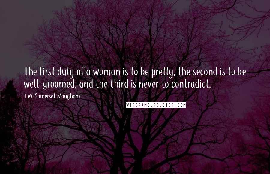 W. Somerset Maugham Quotes: The first duty of a woman is to be pretty, the second is to be well-groomed, and the third is never to contradict.