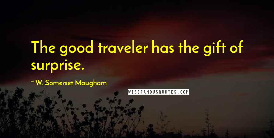 W. Somerset Maugham Quotes: The good traveler has the gift of surprise.