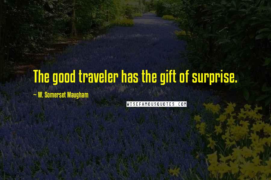W. Somerset Maugham Quotes: The good traveler has the gift of surprise.