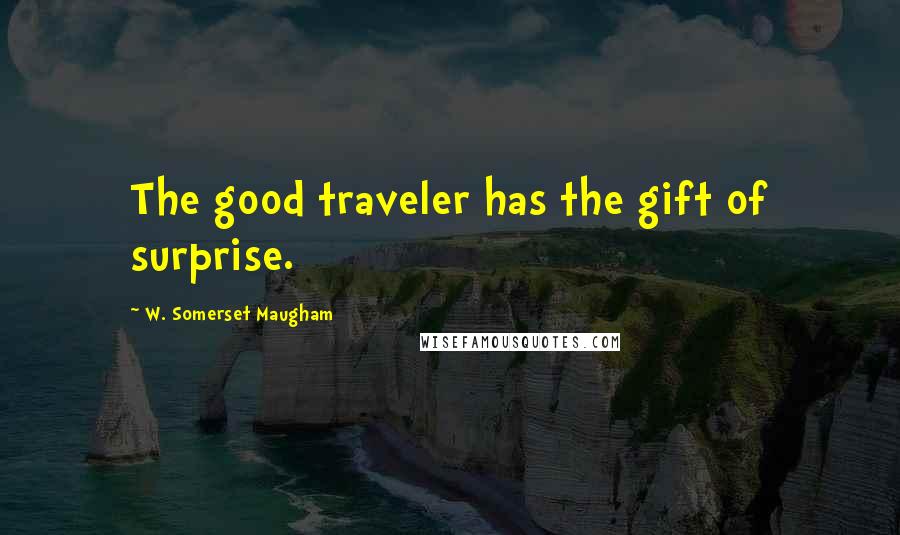 W. Somerset Maugham Quotes: The good traveler has the gift of surprise.