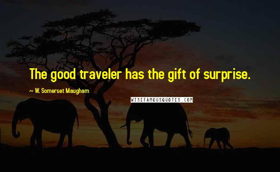 W. Somerset Maugham Quotes: The good traveler has the gift of surprise.