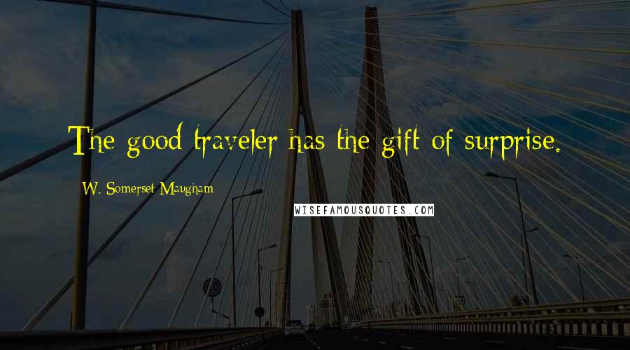 W. Somerset Maugham Quotes: The good traveler has the gift of surprise.