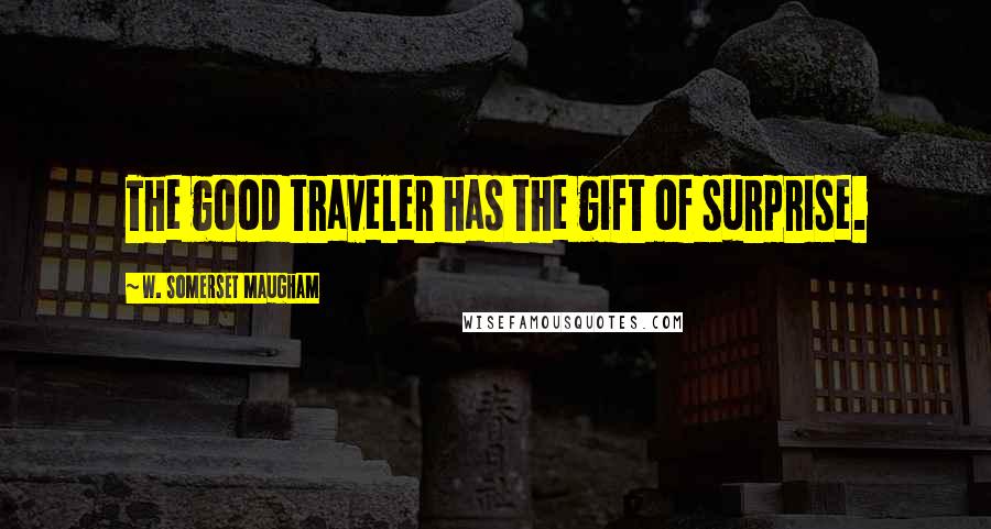 W. Somerset Maugham Quotes: The good traveler has the gift of surprise.