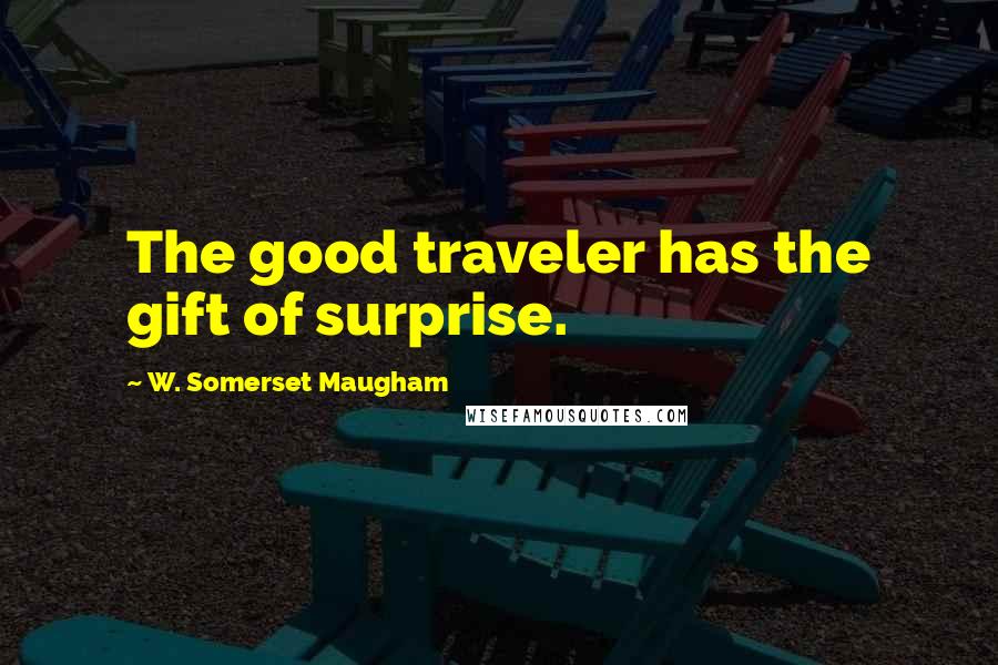 W. Somerset Maugham Quotes: The good traveler has the gift of surprise.