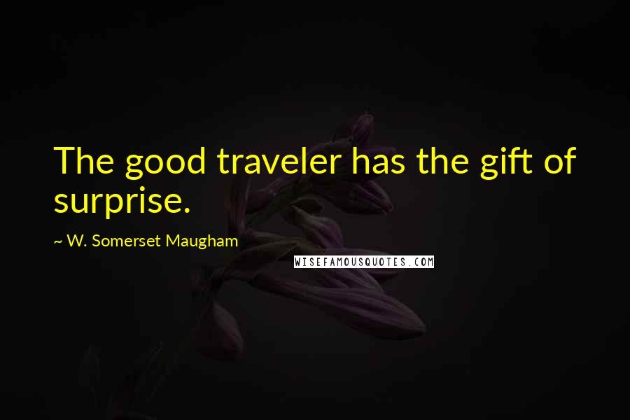 W. Somerset Maugham Quotes: The good traveler has the gift of surprise.