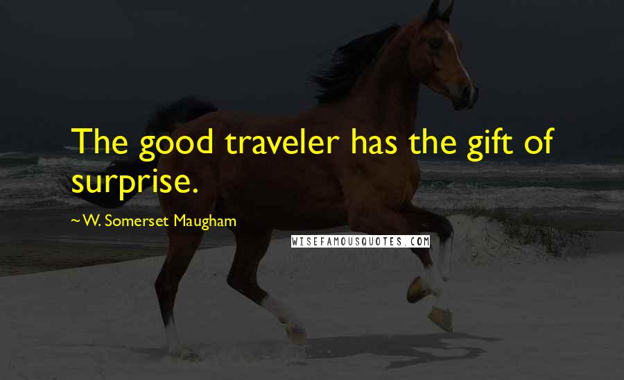 W. Somerset Maugham Quotes: The good traveler has the gift of surprise.