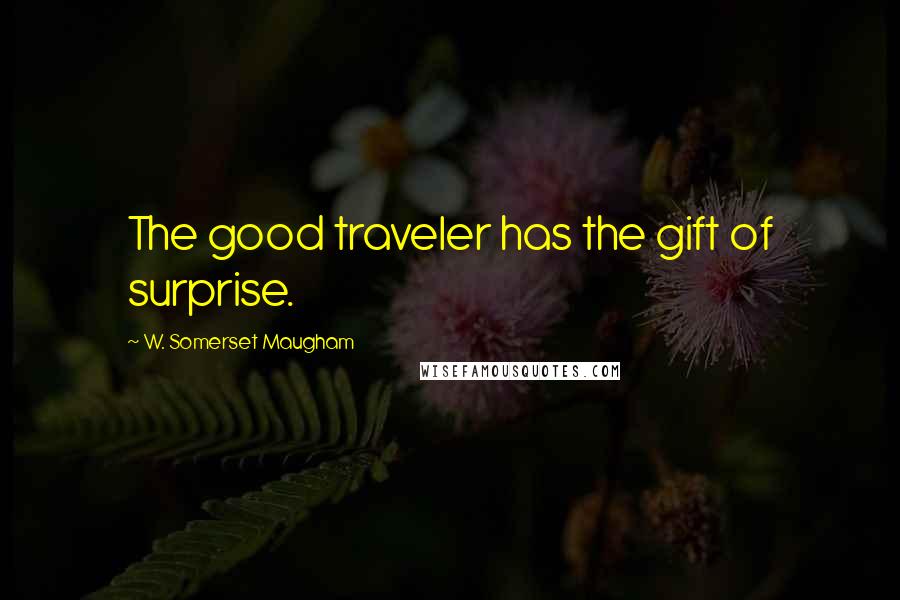 W. Somerset Maugham Quotes: The good traveler has the gift of surprise.