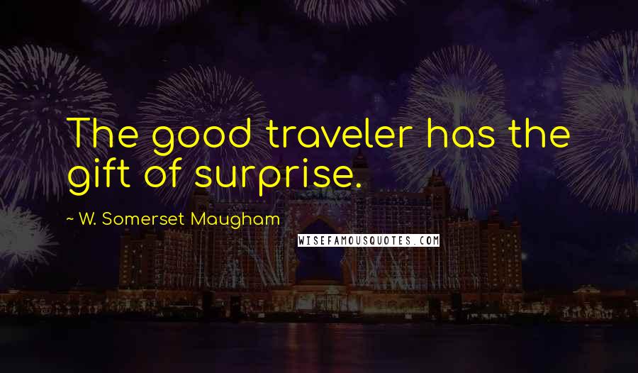 W. Somerset Maugham Quotes: The good traveler has the gift of surprise.