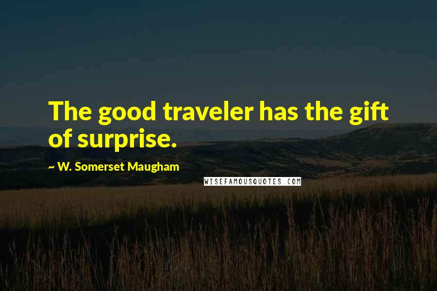 W. Somerset Maugham Quotes: The good traveler has the gift of surprise.