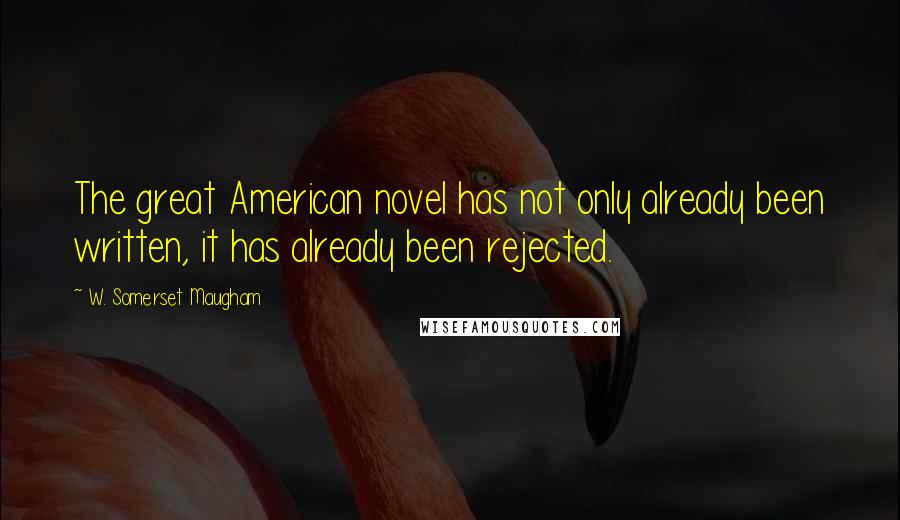 W. Somerset Maugham Quotes: The great American novel has not only already been written, it has already been rejected.