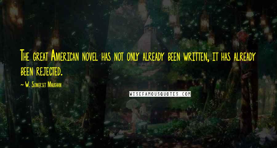 W. Somerset Maugham Quotes: The great American novel has not only already been written, it has already been rejected.