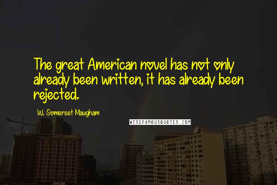 W. Somerset Maugham Quotes: The great American novel has not only already been written, it has already been rejected.