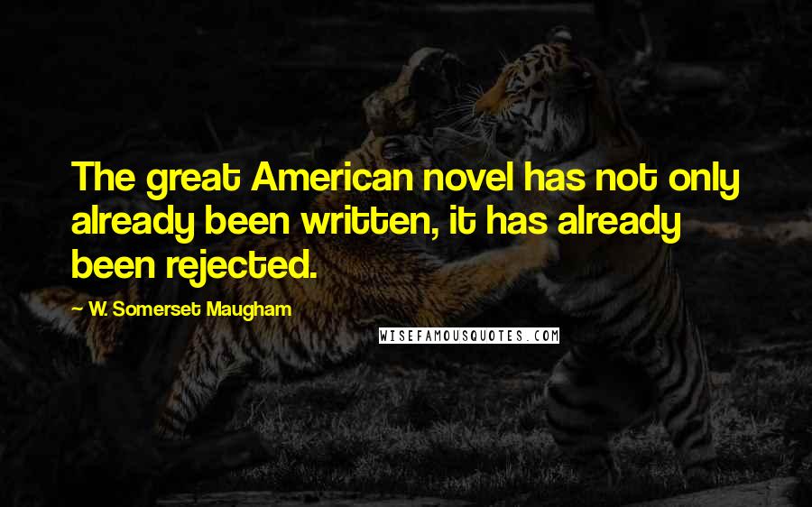 W. Somerset Maugham Quotes: The great American novel has not only already been written, it has already been rejected.