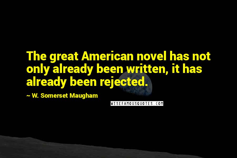 W. Somerset Maugham Quotes: The great American novel has not only already been written, it has already been rejected.