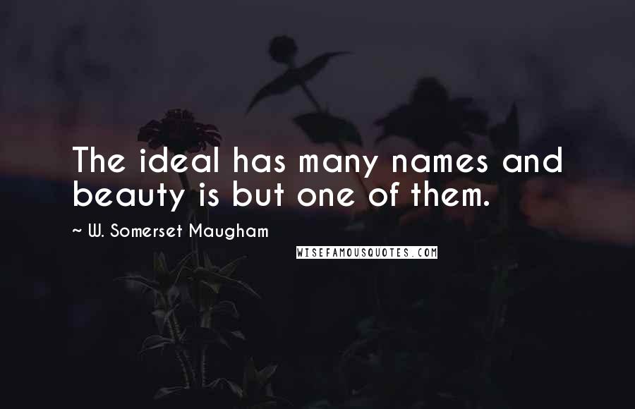 W. Somerset Maugham Quotes: The ideal has many names and beauty is but one of them.