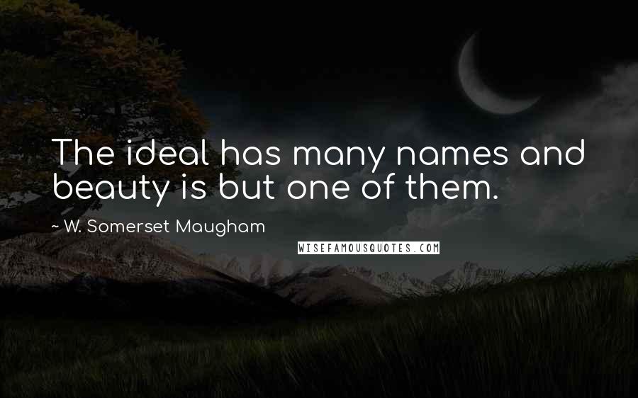 W. Somerset Maugham Quotes: The ideal has many names and beauty is but one of them.
