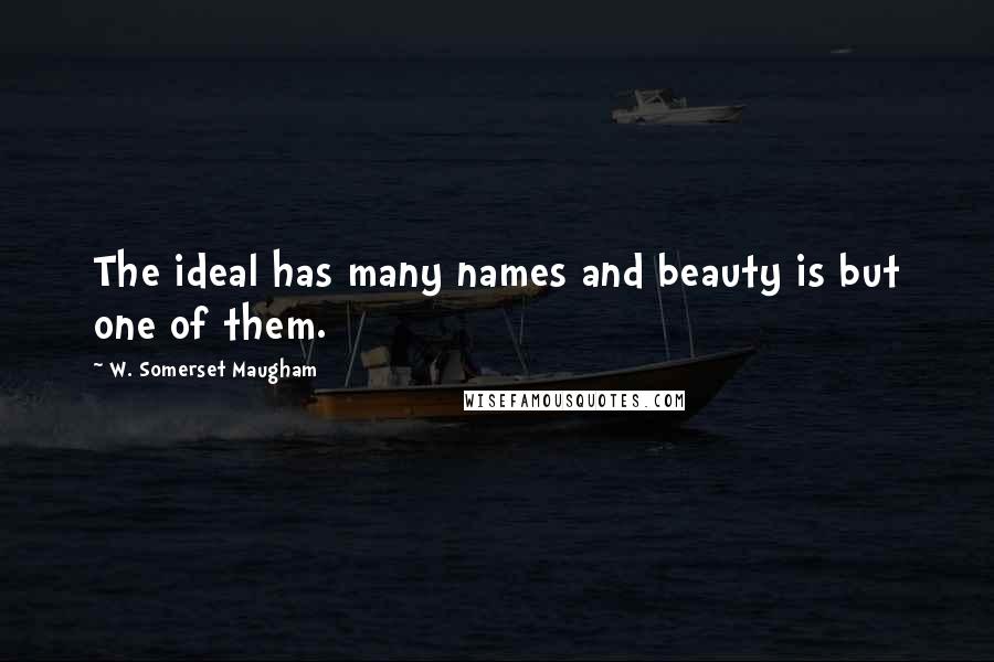 W. Somerset Maugham Quotes: The ideal has many names and beauty is but one of them.