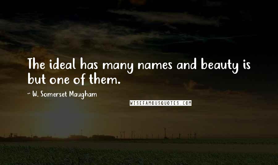 W. Somerset Maugham Quotes: The ideal has many names and beauty is but one of them.