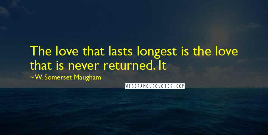 W. Somerset Maugham Quotes: The love that lasts longest is the love that is never returned. It