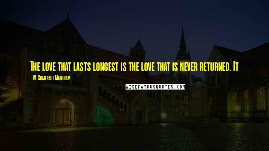 W. Somerset Maugham Quotes: The love that lasts longest is the love that is never returned. It