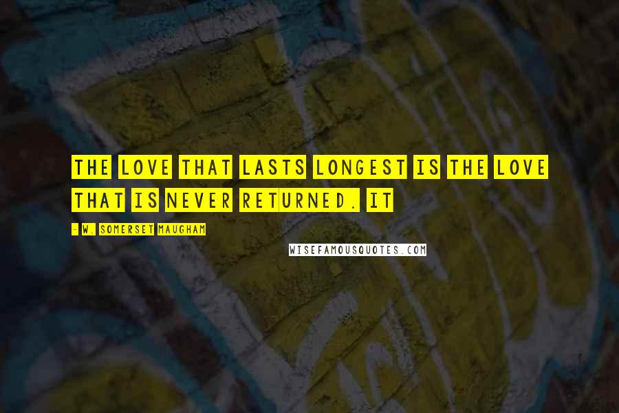 W. Somerset Maugham Quotes: The love that lasts longest is the love that is never returned. It