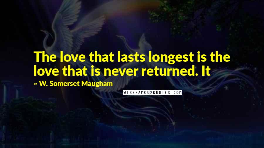 W. Somerset Maugham Quotes: The love that lasts longest is the love that is never returned. It