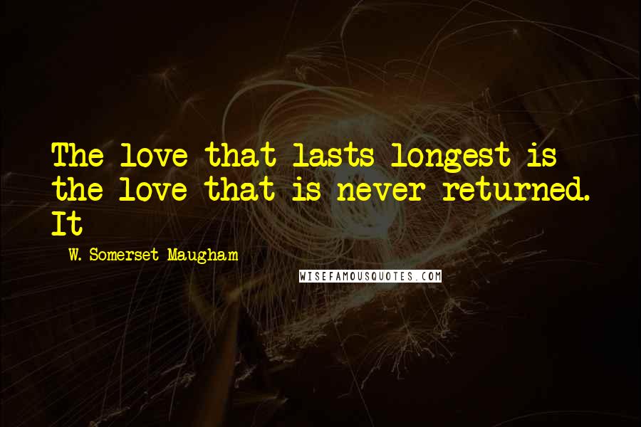 W. Somerset Maugham Quotes: The love that lasts longest is the love that is never returned. It