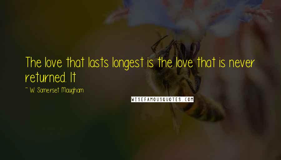W. Somerset Maugham Quotes: The love that lasts longest is the love that is never returned. It