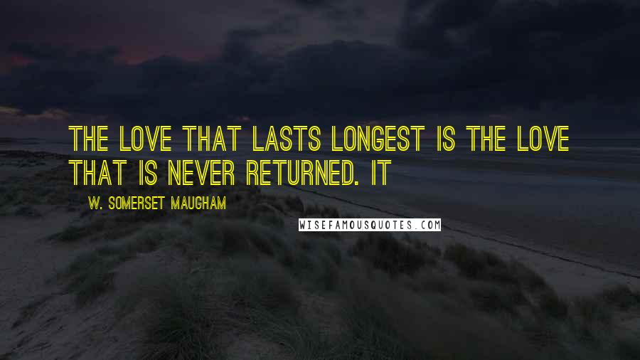 W. Somerset Maugham Quotes: The love that lasts longest is the love that is never returned. It