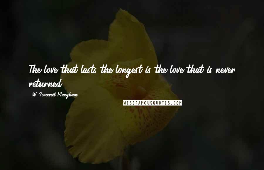 W. Somerset Maugham Quotes: The love that lasts the longest is the love that is never returned