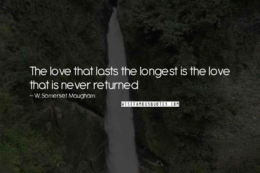 W. Somerset Maugham Quotes: The love that lasts the longest is the love that is never returned