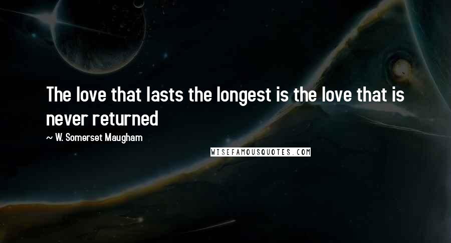 W. Somerset Maugham Quotes: The love that lasts the longest is the love that is never returned