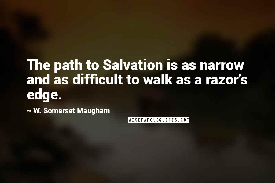 W. Somerset Maugham Quotes: The path to Salvation is as narrow and as difficult to walk as a razor's edge.
