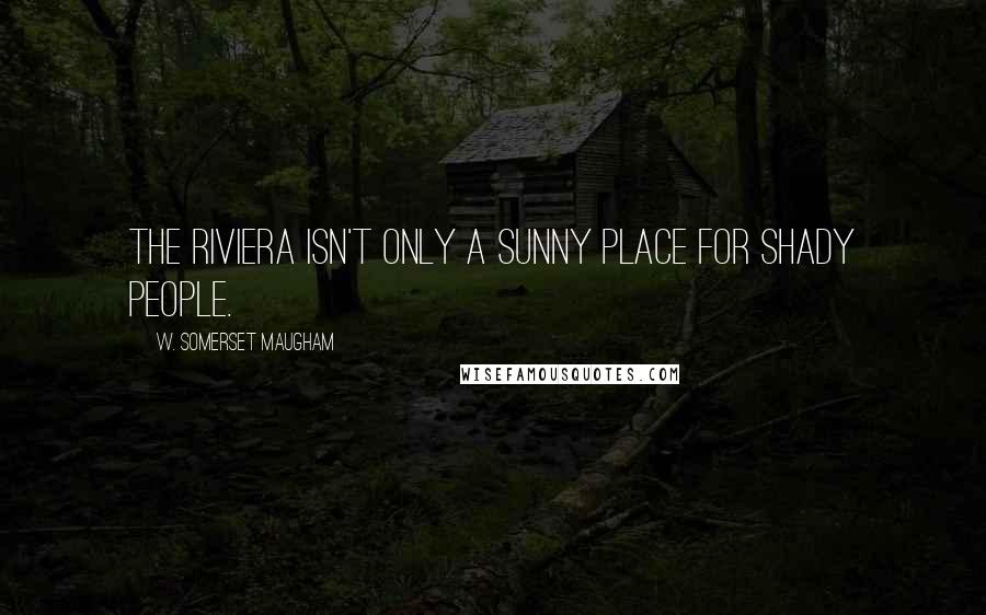 W. Somerset Maugham Quotes: The Riviera isn't only a sunny place for shady people.