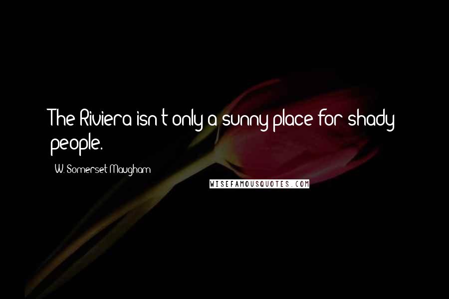 W. Somerset Maugham Quotes: The Riviera isn't only a sunny place for shady people.