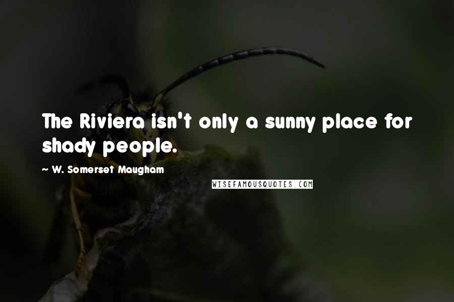 W. Somerset Maugham Quotes: The Riviera isn't only a sunny place for shady people.