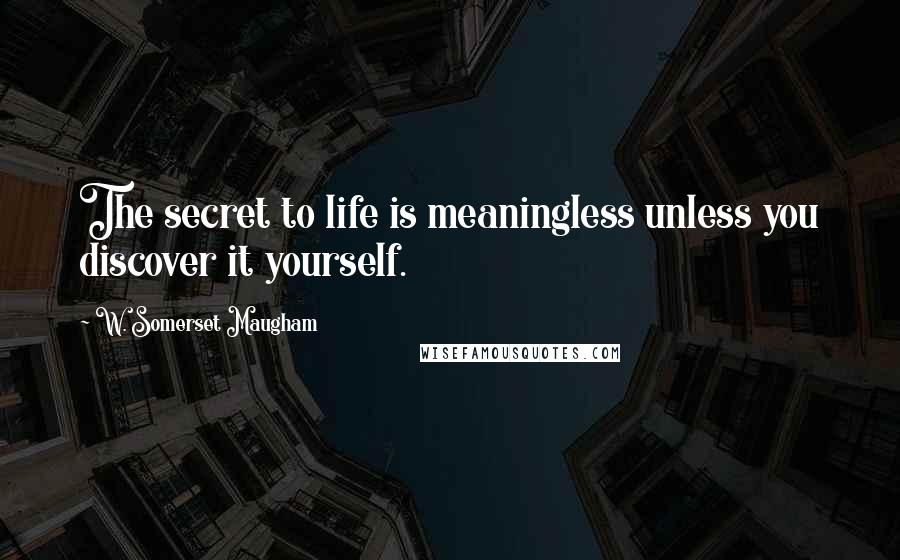 W. Somerset Maugham Quotes: The secret to life is meaningless unless you discover it yourself.