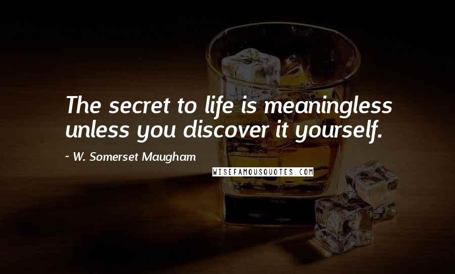 W. Somerset Maugham Quotes: The secret to life is meaningless unless you discover it yourself.