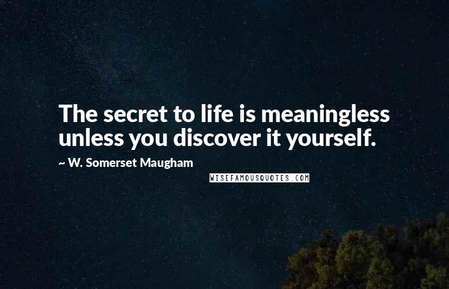 W. Somerset Maugham Quotes: The secret to life is meaningless unless you discover it yourself.